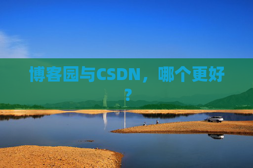 博客园与CSDN，哪个更好？